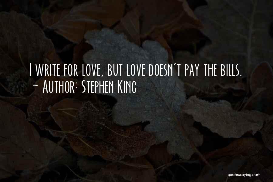 Stephen King Quotes: I Write For Love, But Love Doesn't Pay The Bills.