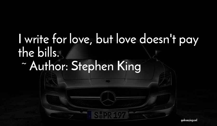 Stephen King Quotes: I Write For Love, But Love Doesn't Pay The Bills.