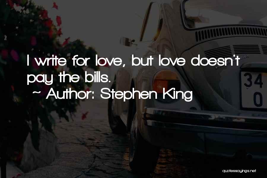 Stephen King Quotes: I Write For Love, But Love Doesn't Pay The Bills.
