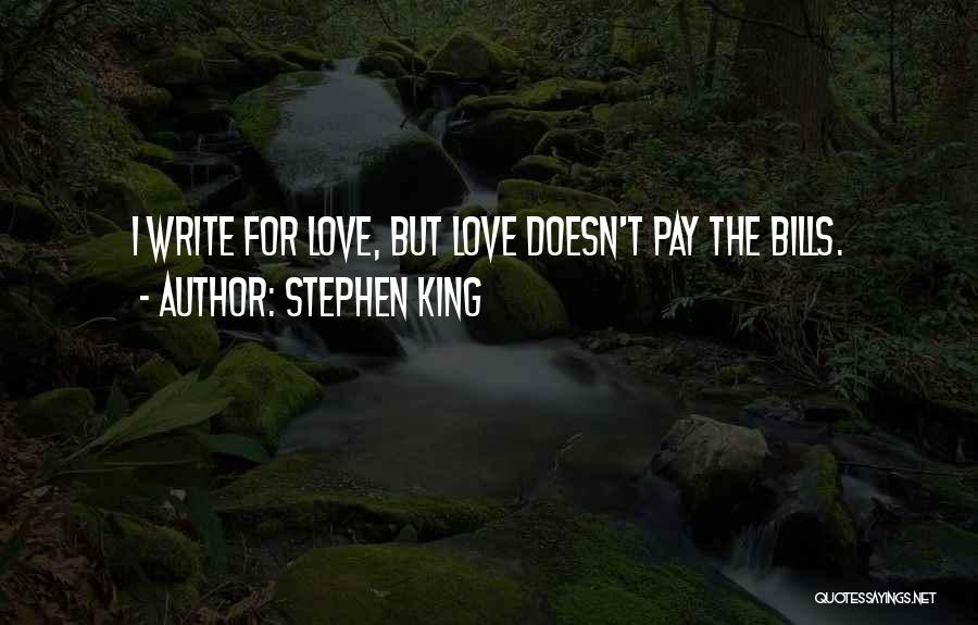 Stephen King Quotes: I Write For Love, But Love Doesn't Pay The Bills.