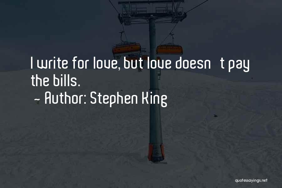 Stephen King Quotes: I Write For Love, But Love Doesn't Pay The Bills.