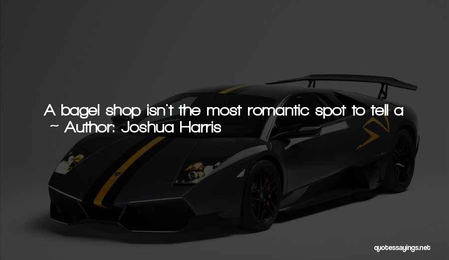 Joshua Harris Quotes: A Bagel Shop Isn't The Most Romantic Spot To Tell A Girl You Like Her. But That Night Romance Wasn't