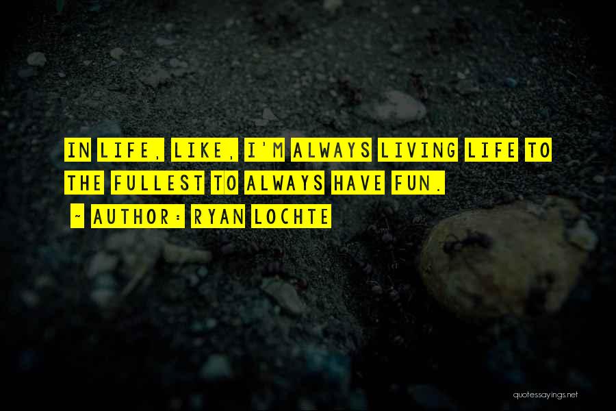 Ryan Lochte Quotes: In Life, Like, I'm Always Living Life To The Fullest To Always Have Fun.