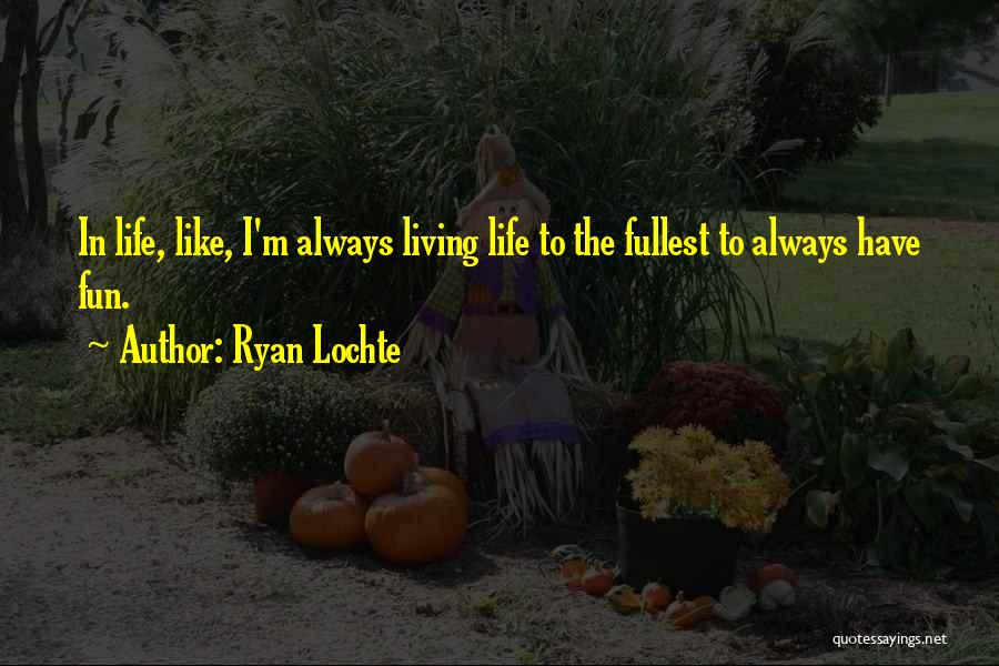 Ryan Lochte Quotes: In Life, Like, I'm Always Living Life To The Fullest To Always Have Fun.