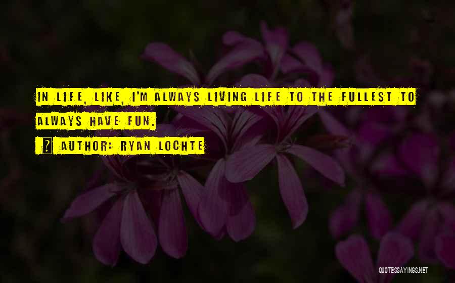 Ryan Lochte Quotes: In Life, Like, I'm Always Living Life To The Fullest To Always Have Fun.