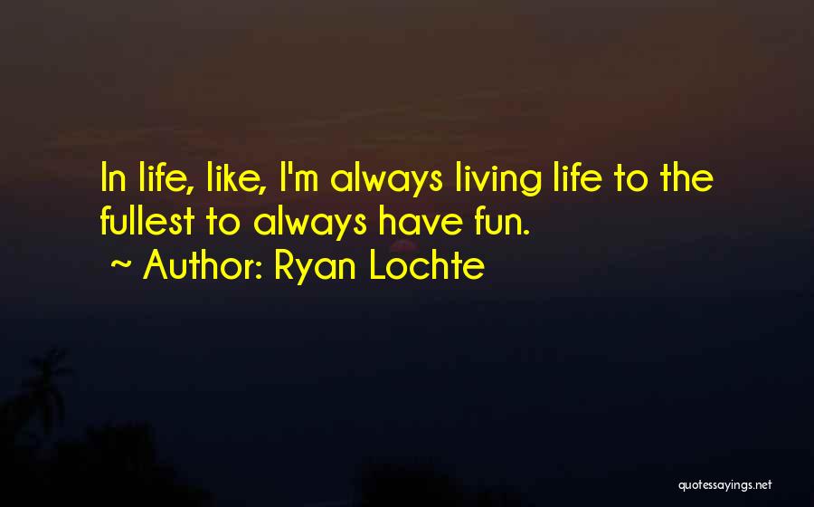 Ryan Lochte Quotes: In Life, Like, I'm Always Living Life To The Fullest To Always Have Fun.