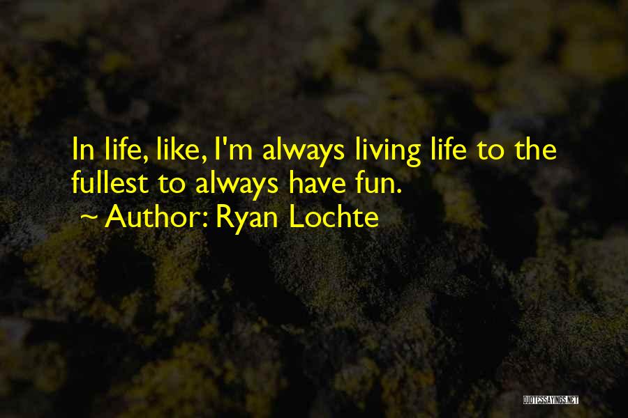 Ryan Lochte Quotes: In Life, Like, I'm Always Living Life To The Fullest To Always Have Fun.