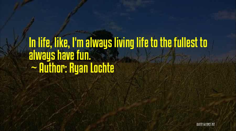 Ryan Lochte Quotes: In Life, Like, I'm Always Living Life To The Fullest To Always Have Fun.