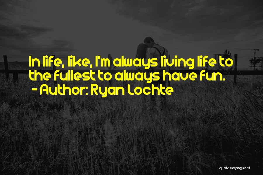 Ryan Lochte Quotes: In Life, Like, I'm Always Living Life To The Fullest To Always Have Fun.