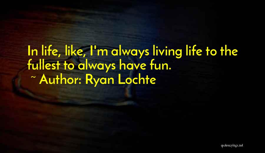 Ryan Lochte Quotes: In Life, Like, I'm Always Living Life To The Fullest To Always Have Fun.