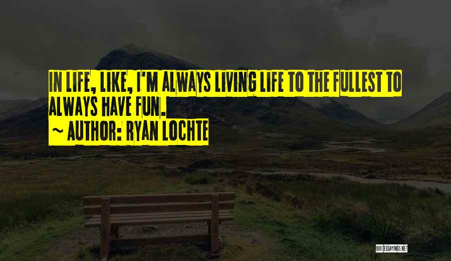 Ryan Lochte Quotes: In Life, Like, I'm Always Living Life To The Fullest To Always Have Fun.