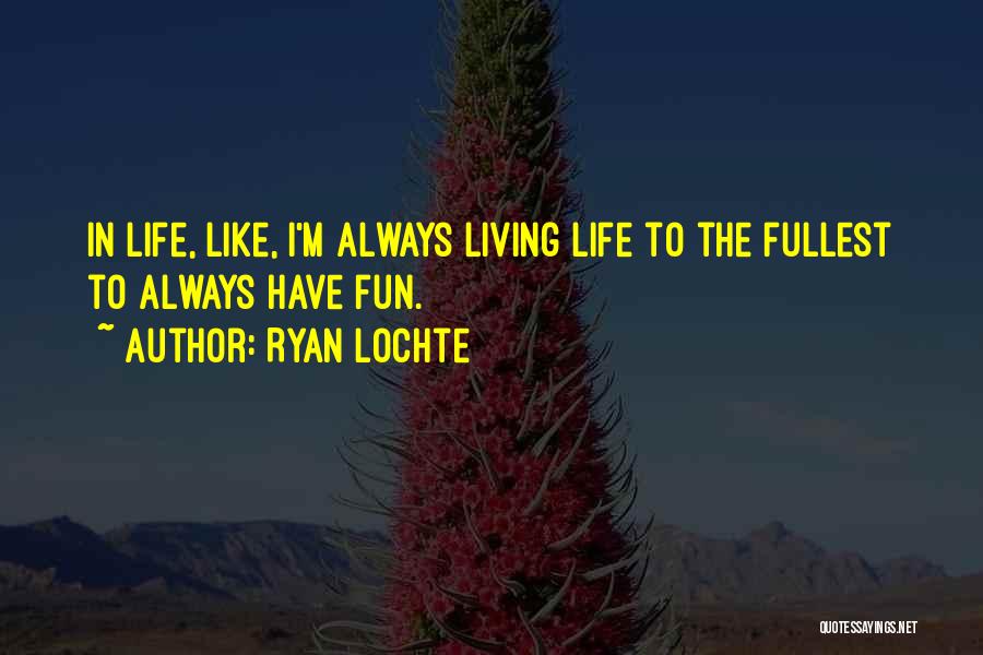 Ryan Lochte Quotes: In Life, Like, I'm Always Living Life To The Fullest To Always Have Fun.