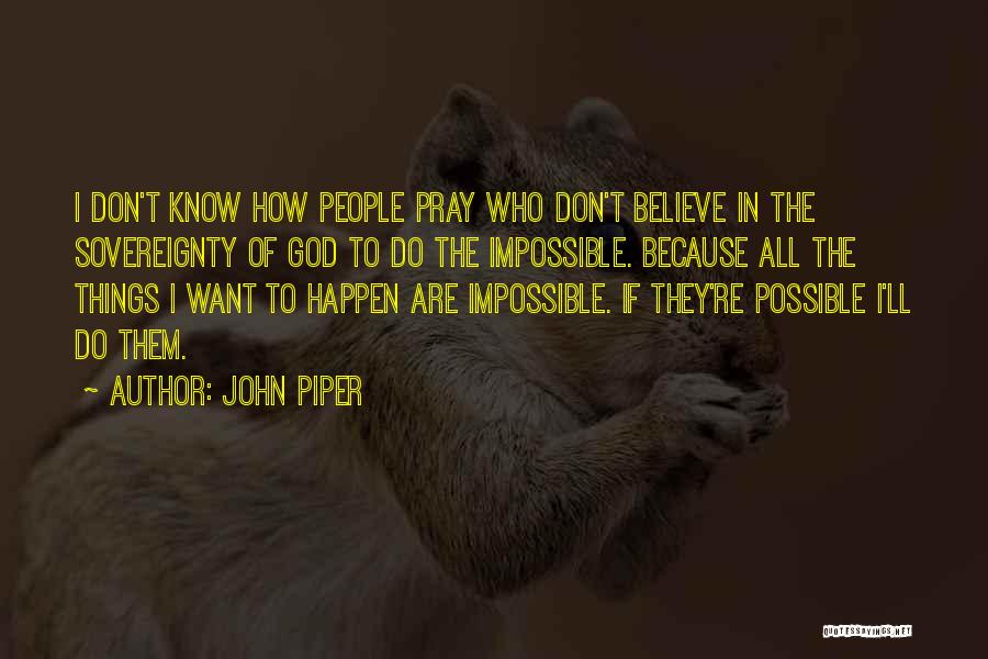 John Piper Quotes: I Don't Know How People Pray Who Don't Believe In The Sovereignty Of God To Do The Impossible. Because All