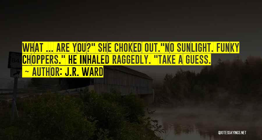 J.R. Ward Quotes: What ... Are You? She Choked Out.no Sunlight. Funky Choppers. He Inhaled Raggedly. Take A Guess.
