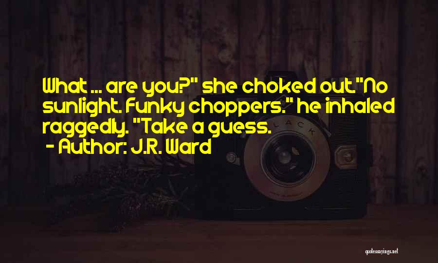 J.R. Ward Quotes: What ... Are You? She Choked Out.no Sunlight. Funky Choppers. He Inhaled Raggedly. Take A Guess.