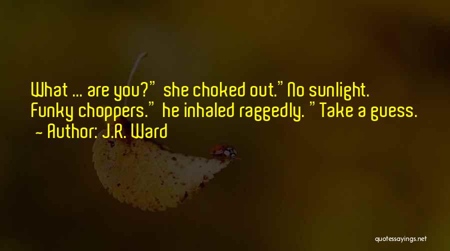 J.R. Ward Quotes: What ... Are You? She Choked Out.no Sunlight. Funky Choppers. He Inhaled Raggedly. Take A Guess.