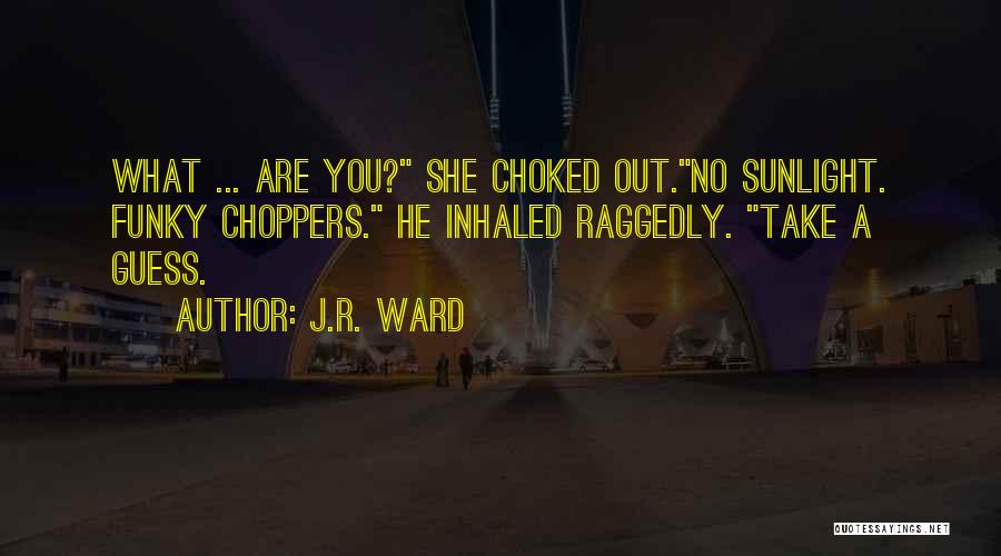 J.R. Ward Quotes: What ... Are You? She Choked Out.no Sunlight. Funky Choppers. He Inhaled Raggedly. Take A Guess.