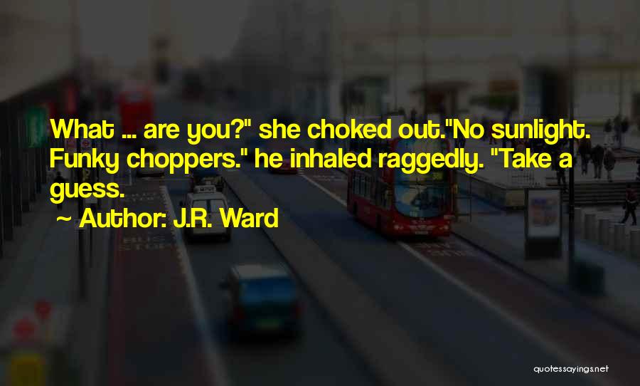 J.R. Ward Quotes: What ... Are You? She Choked Out.no Sunlight. Funky Choppers. He Inhaled Raggedly. Take A Guess.