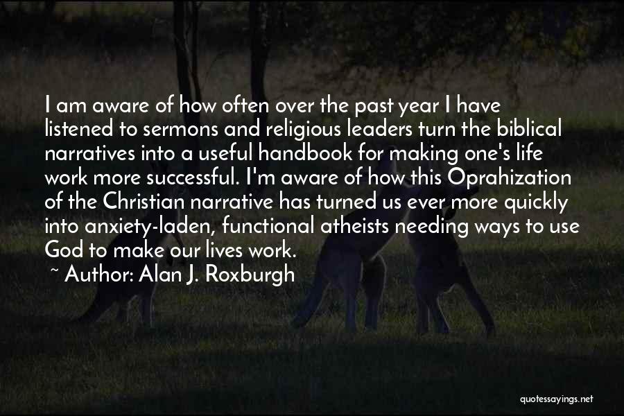 Alan J. Roxburgh Quotes: I Am Aware Of How Often Over The Past Year I Have Listened To Sermons And Religious Leaders Turn The