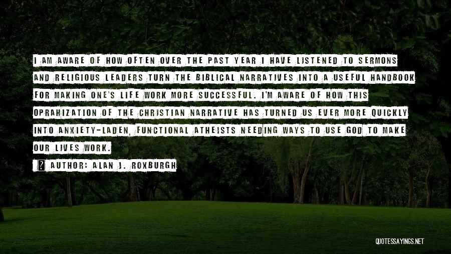 Alan J. Roxburgh Quotes: I Am Aware Of How Often Over The Past Year I Have Listened To Sermons And Religious Leaders Turn The