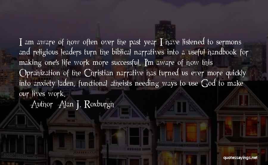 Alan J. Roxburgh Quotes: I Am Aware Of How Often Over The Past Year I Have Listened To Sermons And Religious Leaders Turn The