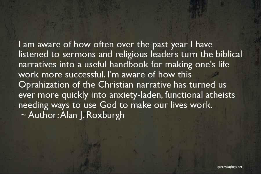 Alan J. Roxburgh Quotes: I Am Aware Of How Often Over The Past Year I Have Listened To Sermons And Religious Leaders Turn The