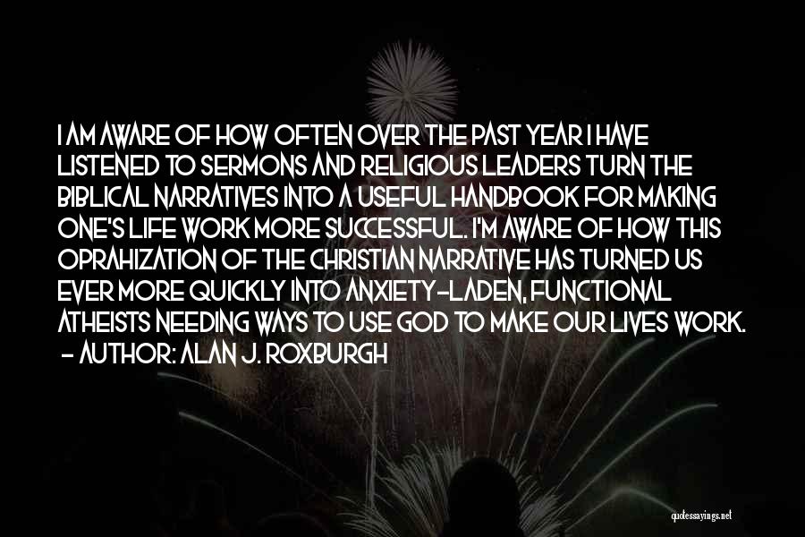 Alan J. Roxburgh Quotes: I Am Aware Of How Often Over The Past Year I Have Listened To Sermons And Religious Leaders Turn The