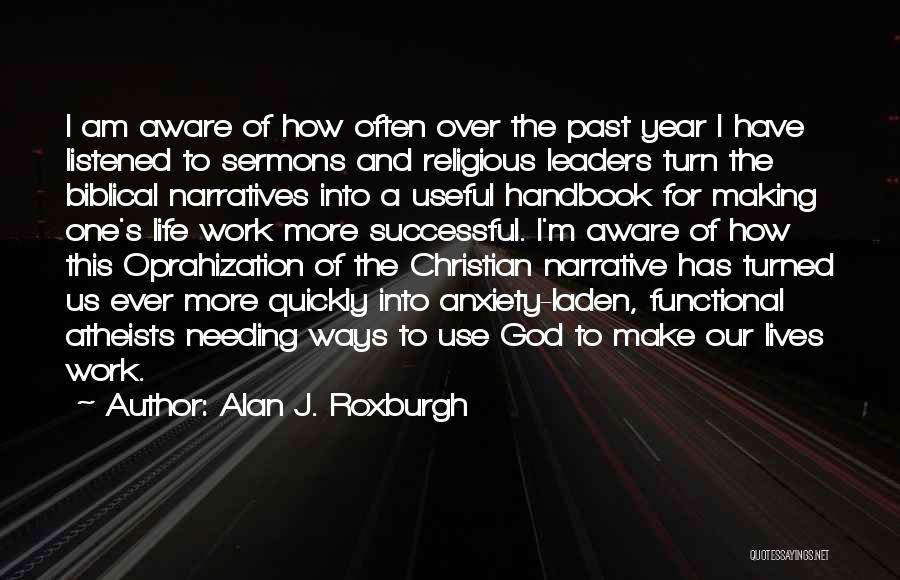 Alan J. Roxburgh Quotes: I Am Aware Of How Often Over The Past Year I Have Listened To Sermons And Religious Leaders Turn The