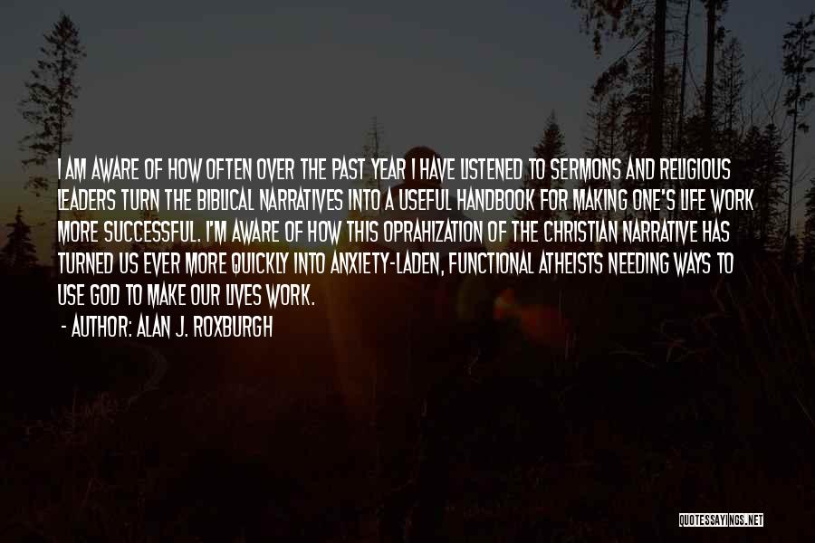 Alan J. Roxburgh Quotes: I Am Aware Of How Often Over The Past Year I Have Listened To Sermons And Religious Leaders Turn The