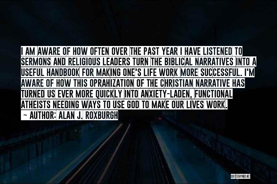 Alan J. Roxburgh Quotes: I Am Aware Of How Often Over The Past Year I Have Listened To Sermons And Religious Leaders Turn The