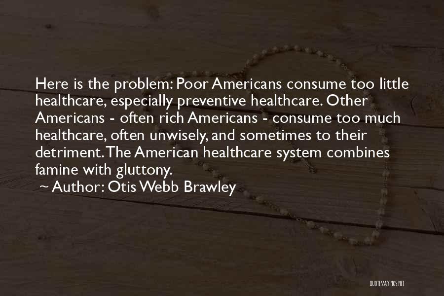 Otis Webb Brawley Quotes: Here Is The Problem: Poor Americans Consume Too Little Healthcare, Especially Preventive Healthcare. Other Americans - Often Rich Americans -