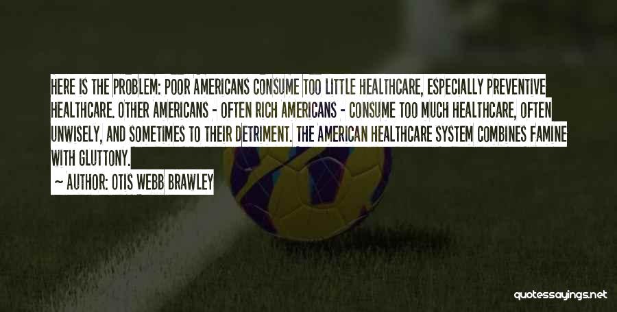 Otis Webb Brawley Quotes: Here Is The Problem: Poor Americans Consume Too Little Healthcare, Especially Preventive Healthcare. Other Americans - Often Rich Americans -