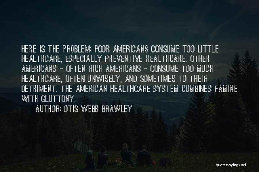 Otis Webb Brawley Quotes: Here Is The Problem: Poor Americans Consume Too Little Healthcare, Especially Preventive Healthcare. Other Americans - Often Rich Americans -