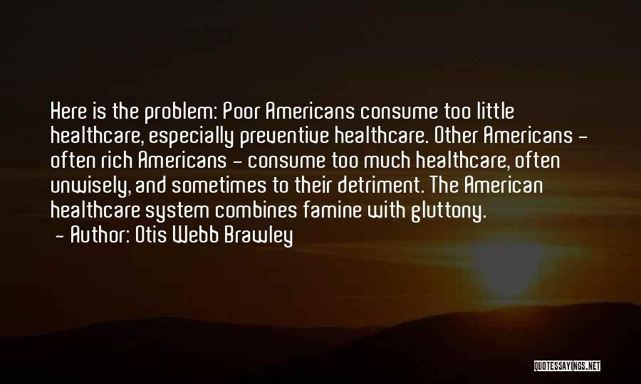 Otis Webb Brawley Quotes: Here Is The Problem: Poor Americans Consume Too Little Healthcare, Especially Preventive Healthcare. Other Americans - Often Rich Americans -