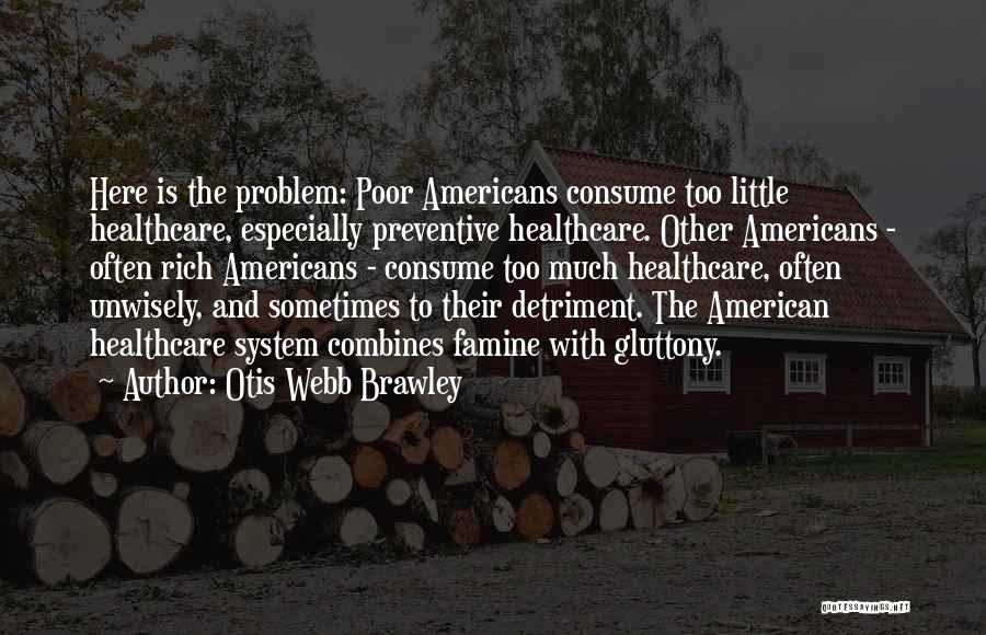 Otis Webb Brawley Quotes: Here Is The Problem: Poor Americans Consume Too Little Healthcare, Especially Preventive Healthcare. Other Americans - Often Rich Americans -