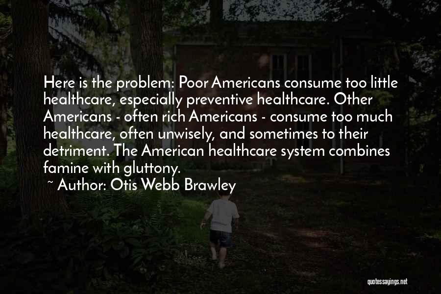 Otis Webb Brawley Quotes: Here Is The Problem: Poor Americans Consume Too Little Healthcare, Especially Preventive Healthcare. Other Americans - Often Rich Americans -