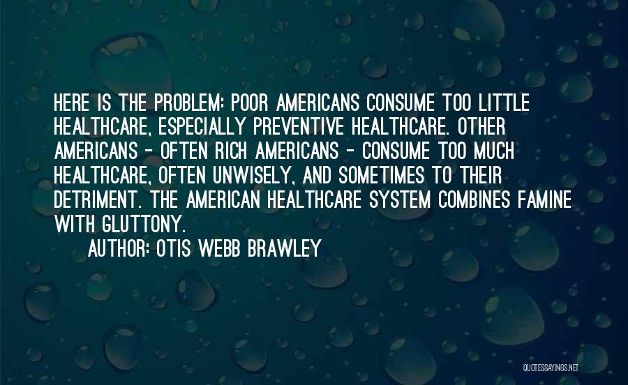 Otis Webb Brawley Quotes: Here Is The Problem: Poor Americans Consume Too Little Healthcare, Especially Preventive Healthcare. Other Americans - Often Rich Americans -