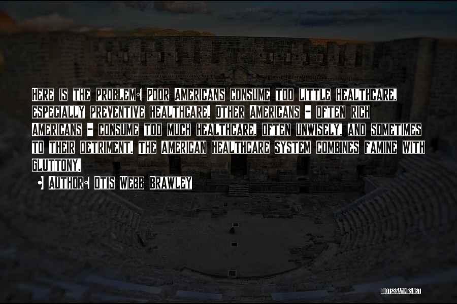 Otis Webb Brawley Quotes: Here Is The Problem: Poor Americans Consume Too Little Healthcare, Especially Preventive Healthcare. Other Americans - Often Rich Americans -