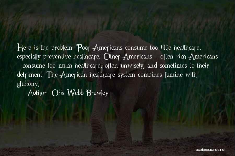 Otis Webb Brawley Quotes: Here Is The Problem: Poor Americans Consume Too Little Healthcare, Especially Preventive Healthcare. Other Americans - Often Rich Americans -