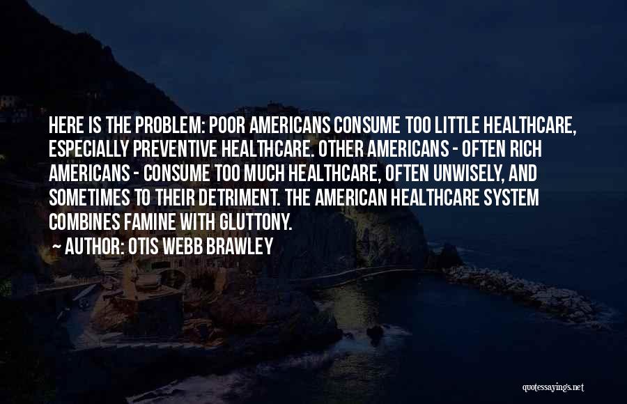 Otis Webb Brawley Quotes: Here Is The Problem: Poor Americans Consume Too Little Healthcare, Especially Preventive Healthcare. Other Americans - Often Rich Americans -