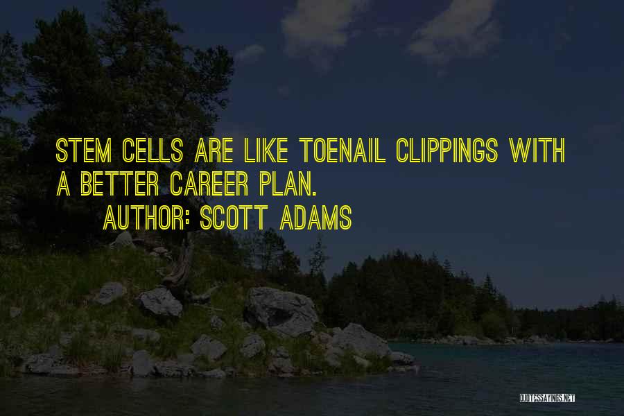 Scott Adams Quotes: Stem Cells Are Like Toenail Clippings With A Better Career Plan.