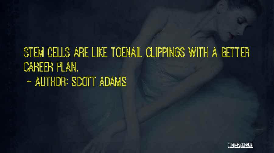 Scott Adams Quotes: Stem Cells Are Like Toenail Clippings With A Better Career Plan.