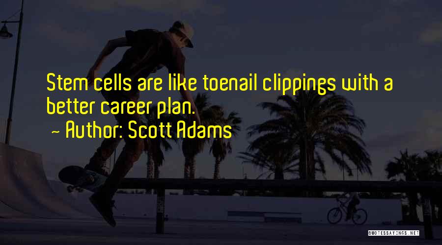 Scott Adams Quotes: Stem Cells Are Like Toenail Clippings With A Better Career Plan.