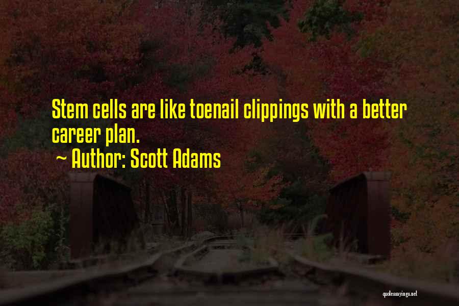 Scott Adams Quotes: Stem Cells Are Like Toenail Clippings With A Better Career Plan.