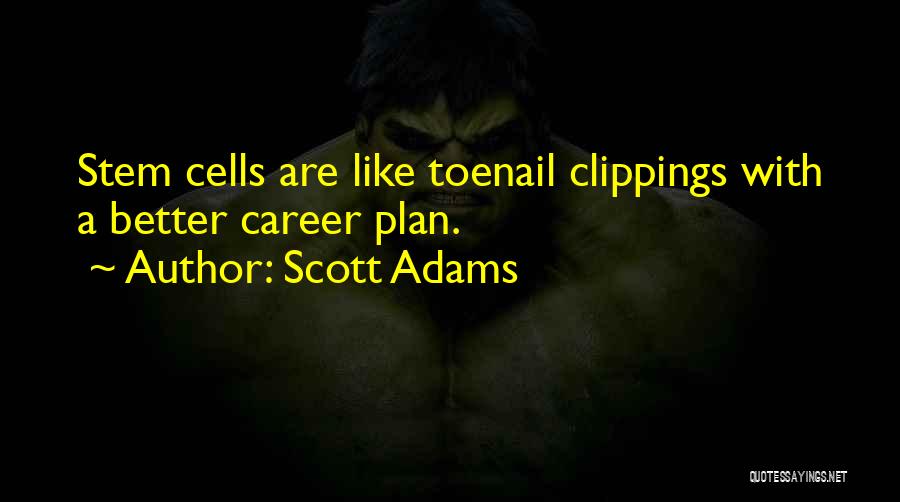 Scott Adams Quotes: Stem Cells Are Like Toenail Clippings With A Better Career Plan.