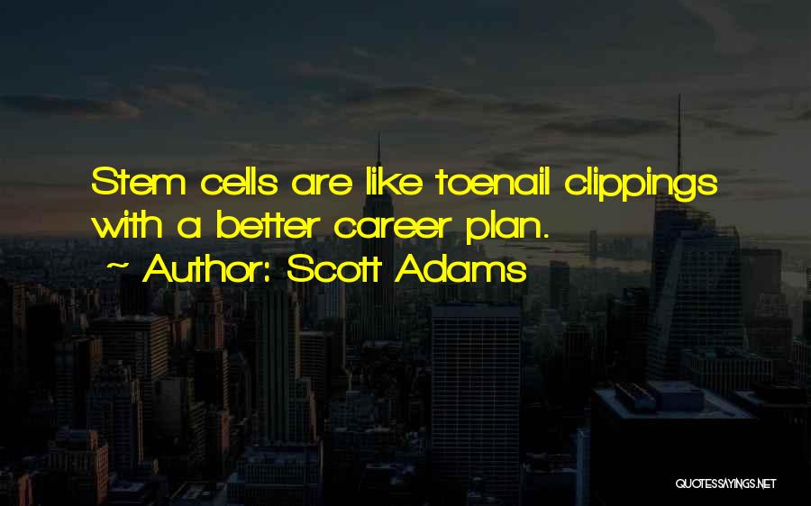 Scott Adams Quotes: Stem Cells Are Like Toenail Clippings With A Better Career Plan.