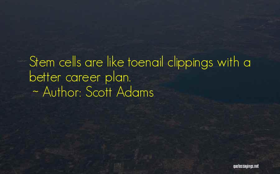 Scott Adams Quotes: Stem Cells Are Like Toenail Clippings With A Better Career Plan.