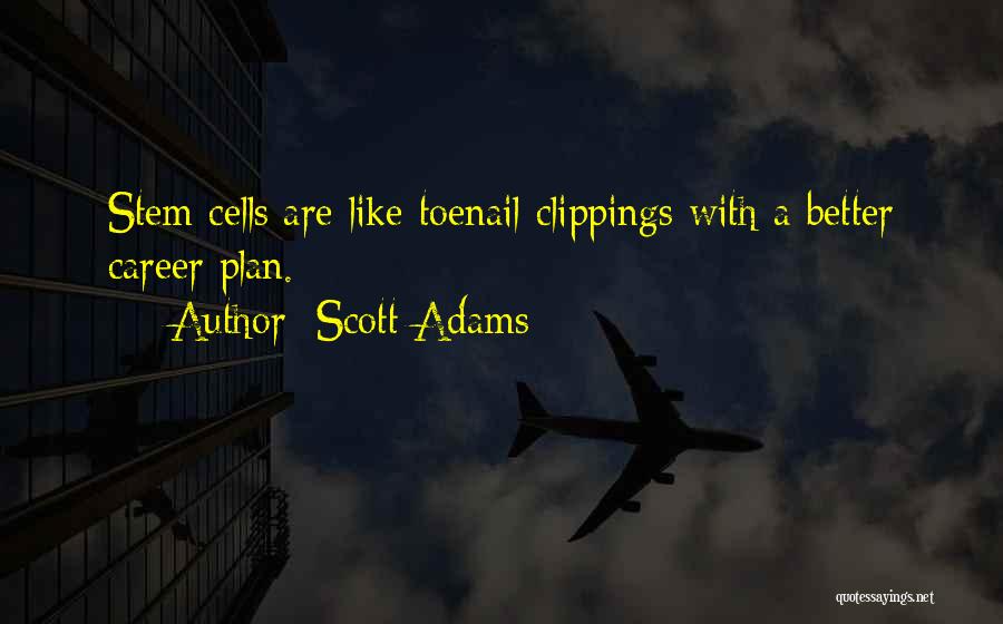 Scott Adams Quotes: Stem Cells Are Like Toenail Clippings With A Better Career Plan.