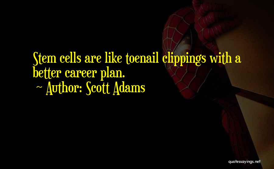 Scott Adams Quotes: Stem Cells Are Like Toenail Clippings With A Better Career Plan.