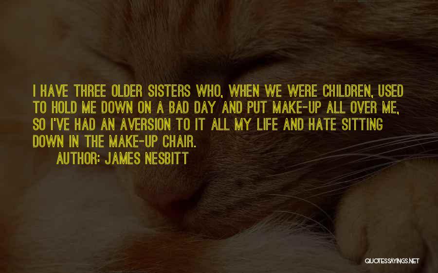 James Nesbitt Quotes: I Have Three Older Sisters Who, When We Were Children, Used To Hold Me Down On A Bad Day And